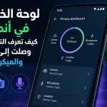 لوحة الخصوصية في أندرويد: كيف تعرف التطبيقات التي وصلت إلى الكاميرا والميكروفون والموقع؟