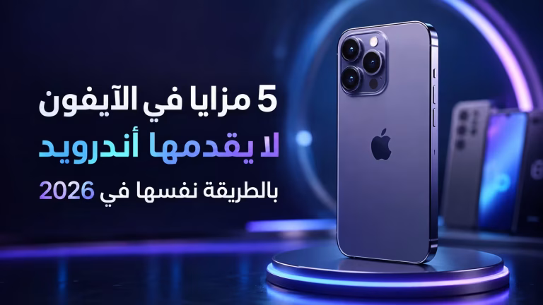 5 مزايا في الآيفون لا يقدمها أندرويد بالطريقة نفسها في 2026