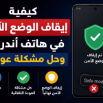 كيفية إيقاف الوضع الآمن في هاتف أندرويد وحل مشكلة عودته